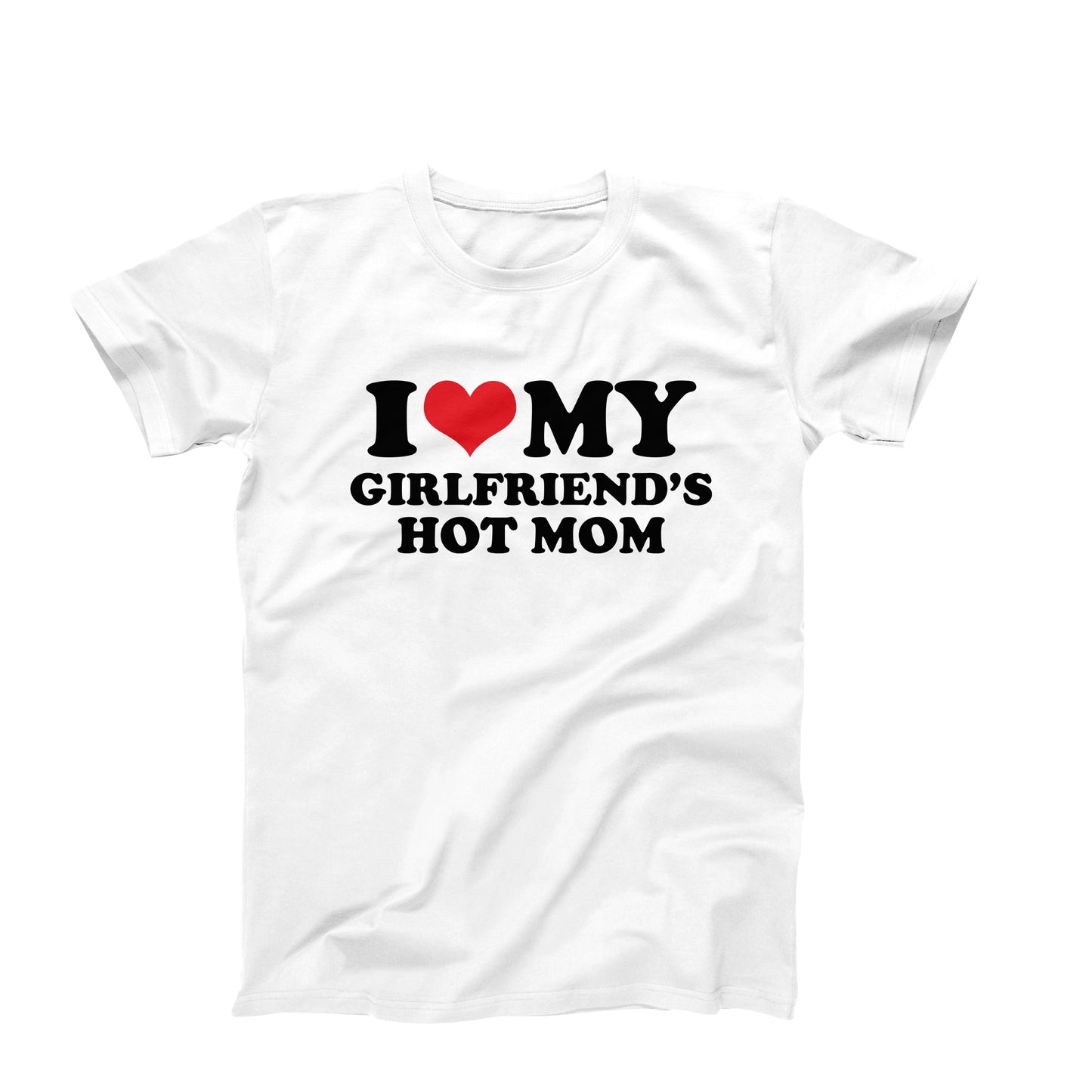 I Love My Girlfriend's Hot Mom T-Shirt
